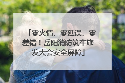 零火情、零延误、零差错！岳阳消防筑牢旅发大会安全屏障