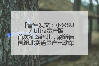 雷军发文：小米SU7 Ultra量产版首次征战纽北，刷新德国纽北赛道量产电动车圈速纪录，成为纽北史上最速量产电动车