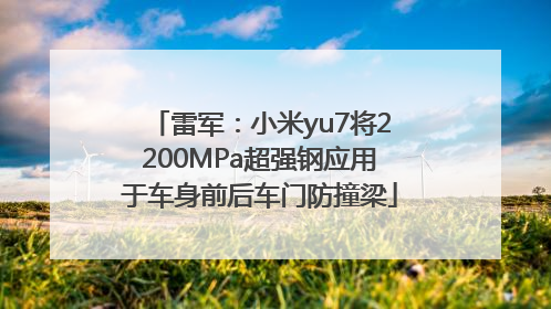 雷军：小米yu7将2200MPa超强钢应用于车身前后车门防撞梁