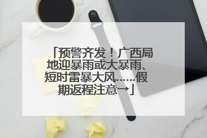 预警齐发！广西局地迎暴雨或大暴雨、短时雷暴大风……假期返程注意→