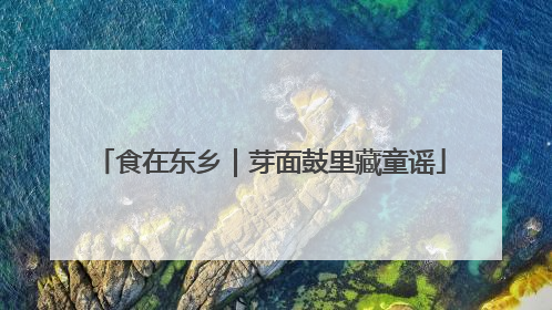 食在东乡｜芽面鼓里藏童谣