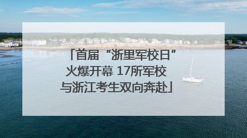 首届“浙里军校日”火爆开幕 17所军校与浙江考生双向奔赴