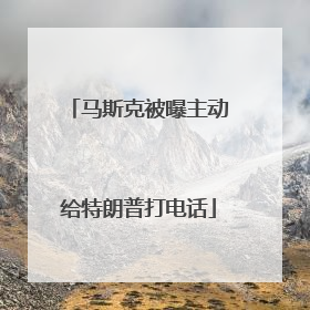 马斯克被曝主动给特朗普打电话