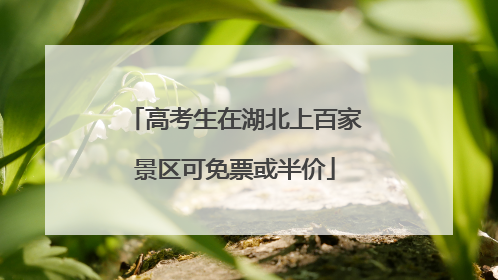 高考生在湖北上百家景区可免票或半价