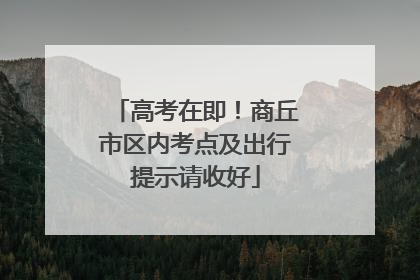 高考在即！商丘市区内考点及出行提示请收好