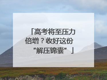 高考将至压力倍增？收好这份“解压锦囊”