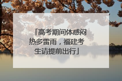 高考期间体感闷热多雷雨，福建考生请提前出行