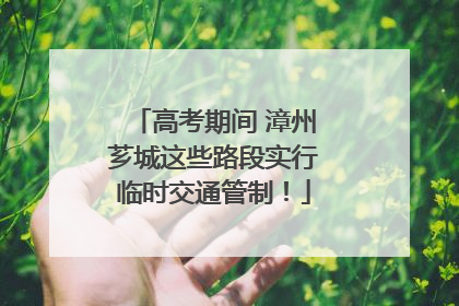 高考期间 漳州芗城这些路段实行临时交通管制！