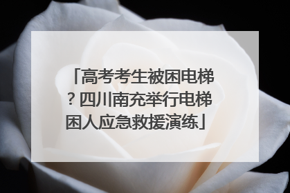 高考考生被困电梯？四川南充举行电梯困人应急救援演练