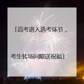 高考进入选考环节，考生转场间隙送祝福