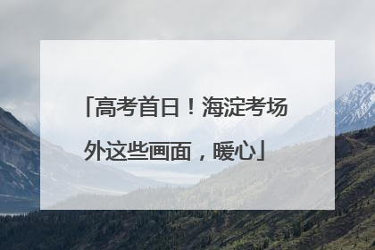高考首日！海淀考场外这些画面，暖心