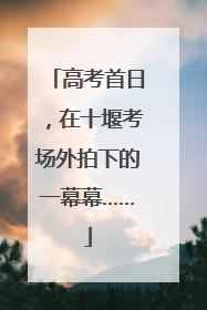 高考首日，在十堰考场外拍下的一幕幕……