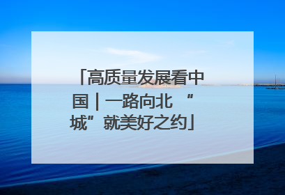 高质量发展看中国｜一路向北 “城”就美好之约