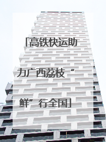 高铁快运助力广西荔枝“鲜”行全国