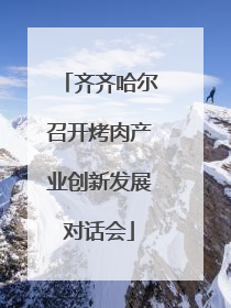 齐齐哈尔召开烤肉产业创新发展对话会