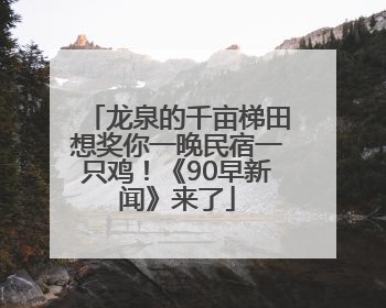 龙泉的千亩梯田想奖你一晚民宿一只鸡！《90早新闻》来了
