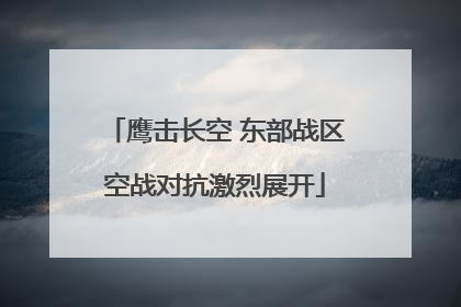 鹰击长空 东部战区空战对抗激烈展开