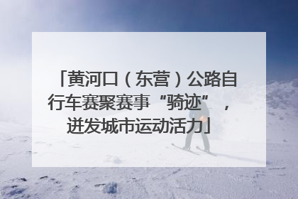 黄河口（东营）公路自行车赛聚赛事“骑迹”，迸发城市运动活力