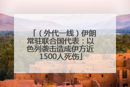 （外代一线）伊朗常驻联合国代表：以色列袭击造成伊方近1500人死伤