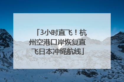 3小时直飞！杭州空港口岸恢复直飞日本冲绳航线