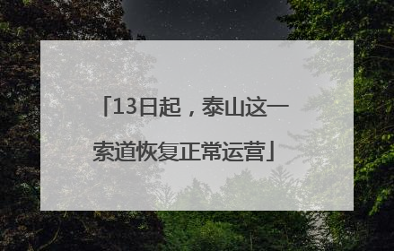 13日起，泰山这一索道恢复正常运营