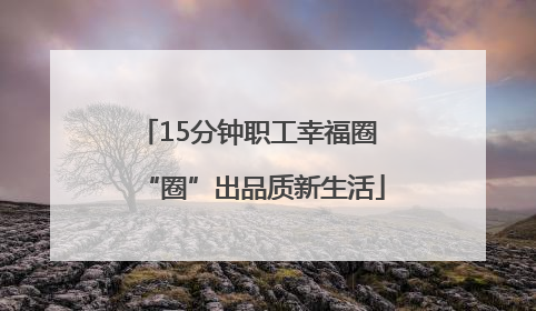 15分钟职工幸福圈 “圈”出品质新生活