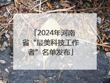 2024年河南省“最美科技工作者”名单发布
