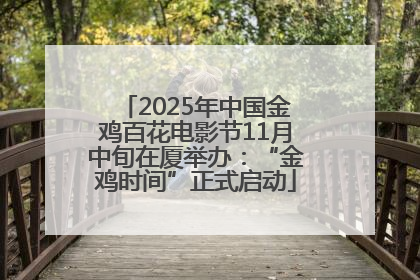 2025年中国金鸡百花电影节11月中旬在厦举办：“金鸡时间”正式启动