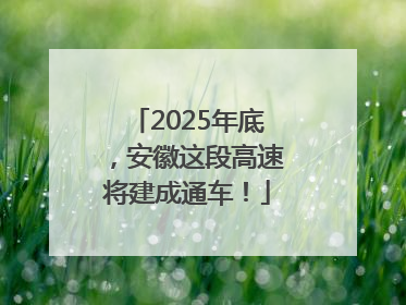 2025年底，安徽这段高速将建成通车！