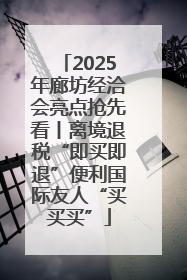 2025年廊坊经洽会亮点抢先看丨离境退税“即买即退”便利国际友人“买买买”