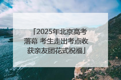 2025年北京高考落幕 考生走出考点收获亲友团花式祝福