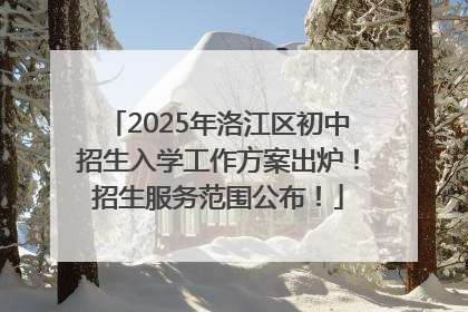 2025年洛江区初中招生入学工作方案出炉！招生服务范围公布！