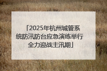2025年杭州城管系统防汛防台应急演练举行 全力迎战主汛期
