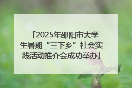 2025年邵阳市大学生暑期“三下乡”社会实践活动推介会成功举办