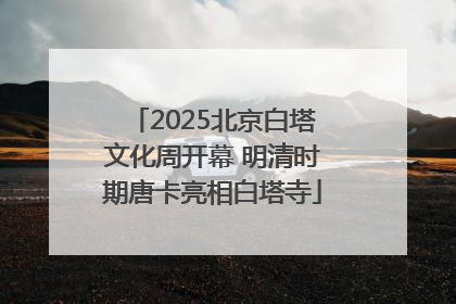 2025北京白塔文化周开幕 明清时期唐卡亮相白塔寺