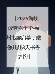 2025海峡读者嘉年华·福州书展启幕，邀你共赴3天书香之约