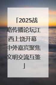 2025战略传播论坛江西上饶开幕 中外嘉宾聚焦文明交流互鉴