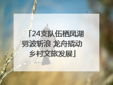 24支队伍栖凤湖劈波斩浪 龙舟撬动乡村文旅发展