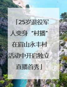 25岁退役军人变身“村播” 在眉山永丰村活动中开启独立直播首秀
