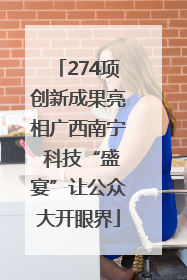 274项创新成果亮相广西南宁 科技“盛宴”让公众大开眼界