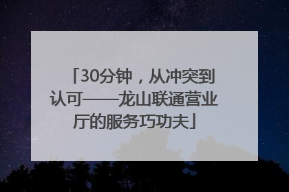 30分钟，从冲突到认可——龙山联通营业厅的服务巧功夫