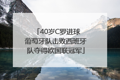 40岁C罗进球 葡萄牙队击败西班牙队夺得欧国联冠军