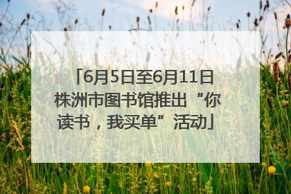6月5日至6月11日 株洲市图书馆推出“你读书，我买单”活动