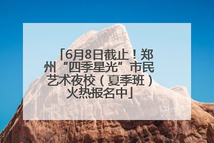 6月8日截止！郑州“四季星光”市民艺术夜校（夏季班）火热报名中