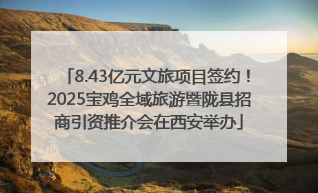 8.43亿元文旅项目签约！2025宝鸡全域旅游暨陇县招商引资推介会在西安举办