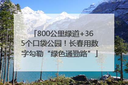 800公里绿道+365个口袋公园！长春用数字勾勒“绿色通勤路”