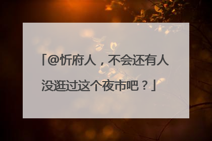 @忻府人，不会还有人没逛过这个夜市吧？