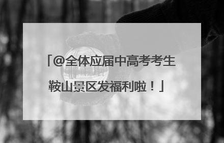 @全体应届中高考考生 鞍山景区发福利啦！