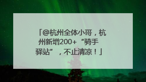@杭州全体小哥，杭州新增200+“骑手驿站”，不止清凉！