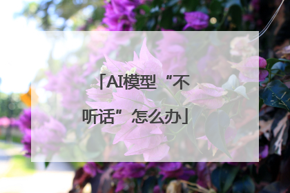 AI模型“不听话”怎么办